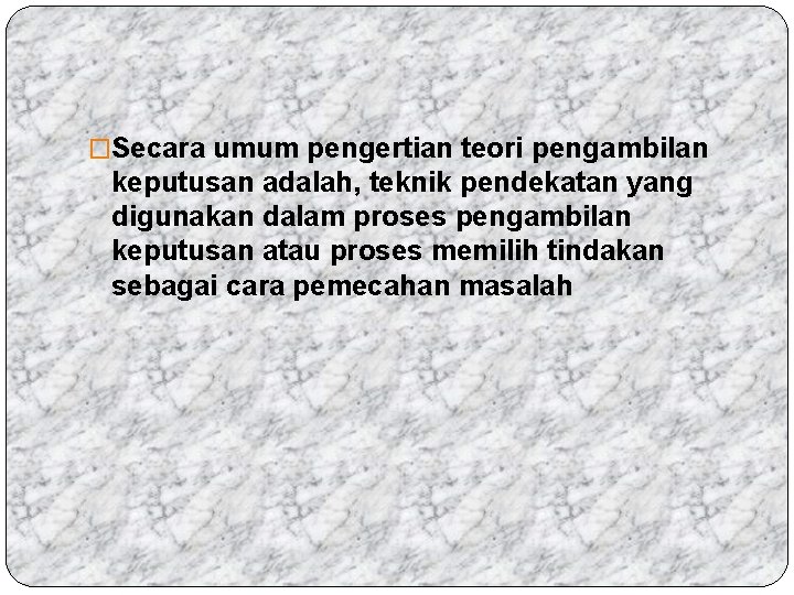 �Secara umum pengertian teori pengambilan keputusan adalah, teknik pendekatan yang digunakan dalam proses pengambilan