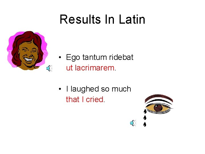 Results In Latin • Ego tantum ridebat ut lacrimarem. • I laughed so much