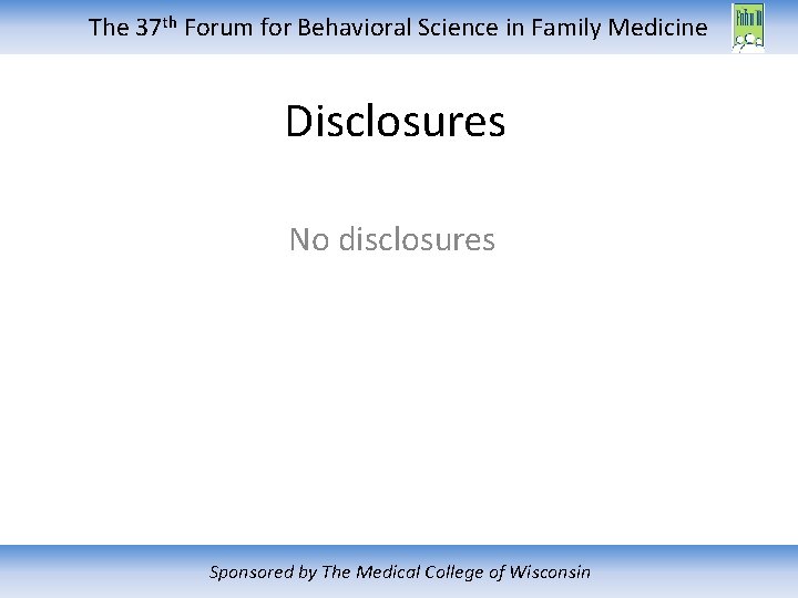 The 37 th Forum for Behavioral Science in Family Medicine Disclosures No disclosures Sponsored