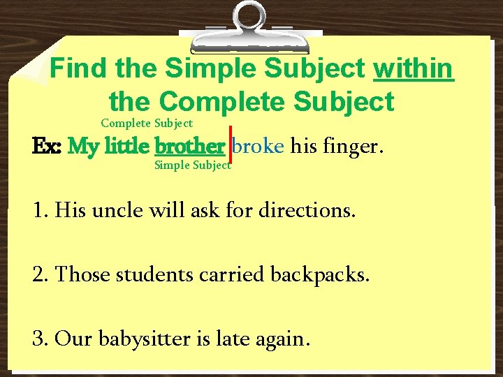 Find the Simple Subject within the Complete Subject Ex: My little brother broke his Find the Simple Subject within the Complete Subject Ex: My little brother broke his