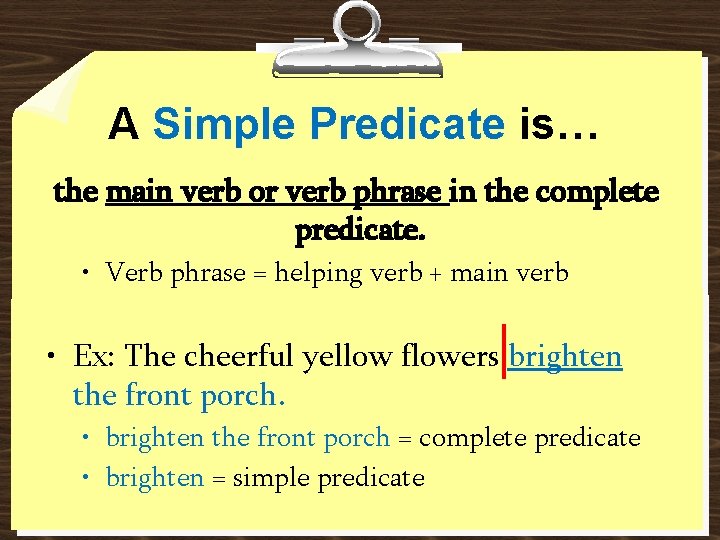 A Simple Predicate is… the main verb or verb phrase in the complete predicate.