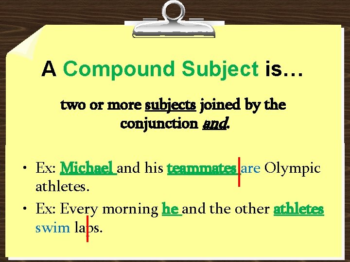 A Compound Subject is… two or more subjects joined by the conjunction and. • A Compound Subject is… two or more subjects joined by the conjunction and. •