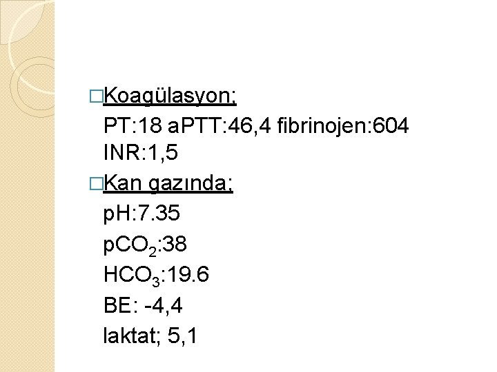 �Koagülasyon; PT: 18 a. PTT: 46, 4 fibrinojen: 604 INR: 1, 5 �Kan gazında;