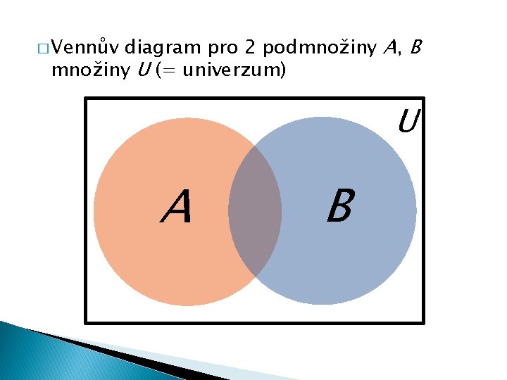 diagram pro 2 podmnožiny A, B množiny U (= univerzum) � Vennův U A