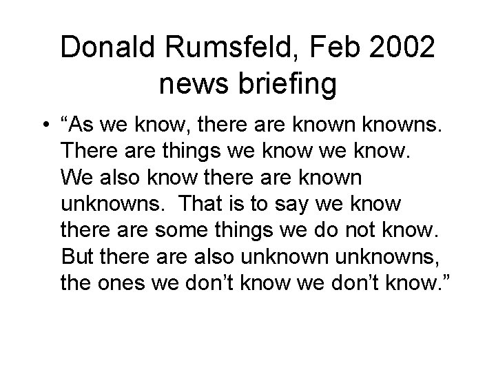 Donald Rumsfeld, Feb 2002 news briefing • “As we know, there are knowns. There