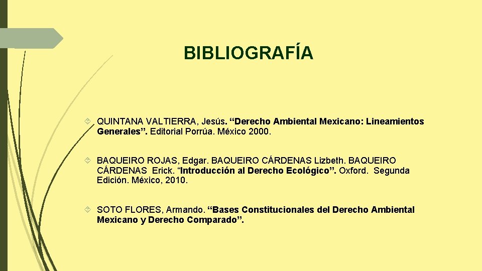 BIBLIOGRAFÍA QUINTANA VALTIERRA, Jesús. “Derecho Ambiental Mexicano: Lineamientos Generales”. Editorial Porrúa. México 2000. BAQUEIRO