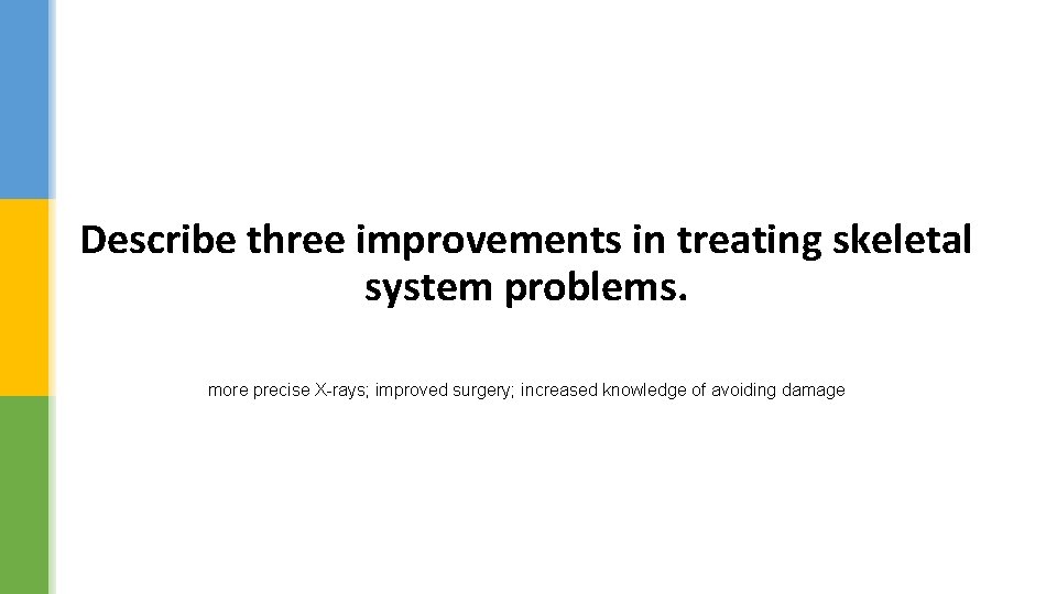 Describe three improvements in treating skeletal system problems. more precise X-rays; improved surgery; increased