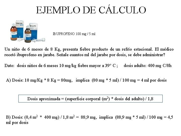 EJEMPLO DE CÁLCULO IBUPROFENO 100 mg / 5 ml Un niño de 6 meses