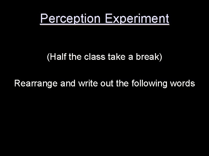 Perception Experiment (Half the class take a break) Rearrange and write out the following