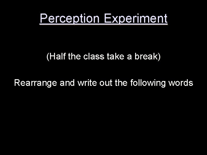 Perception Experiment (Half the class take a break) Rearrange and write out the following Perception Experiment (Half the class take a break) Rearrange and write out the following