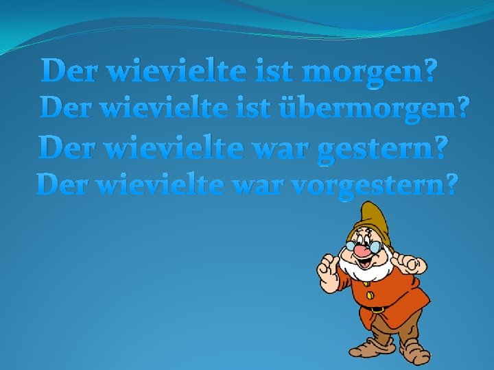 Der wievielte ist morgen? Der wievielte ist übermorgen? Der wievielte war gestern? Der wievielte