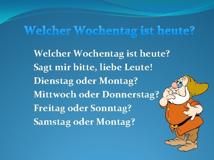 Welcher Wochentag ist heute? Sagt mir bitte, liebe Leute! Dienstag oder Montag? Mittwoch oder