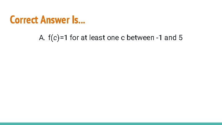 Correct Answer Is. . . A. f(c)=1 for at least one c between -1