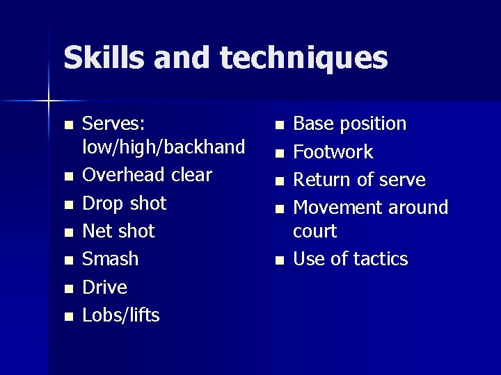 Skills and techniques n n n n Serves: low/high/backhand Overhead clear Drop shot Net
