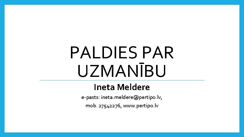 PALDIES PAR UZMANĪBU Ineta Meldere e-pasts: ineta. meldere@pertipo. lv, mob. 27542276, www. pertipo. lv