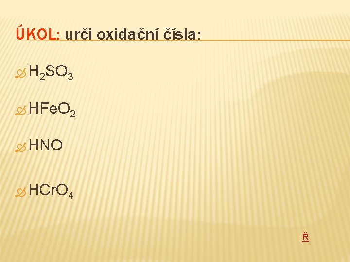 ÚKOL: urči oxidační čísla: H 2 SO 3 HFe. O 2 HNO HCr. O