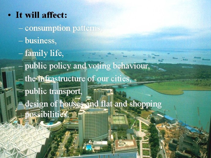  • It will affect: – consumption patterns, – business, – family life, –