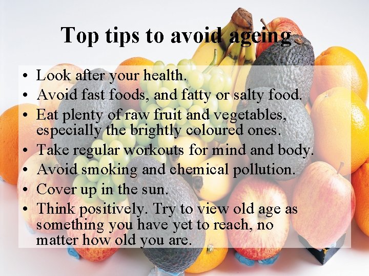 Top tips to avoid ageing • Look after your health. • Avoid fast foods,