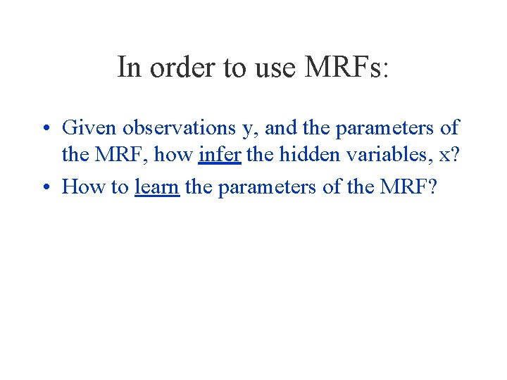 In order to use MRFs: • Given observations y, and the parameters of the