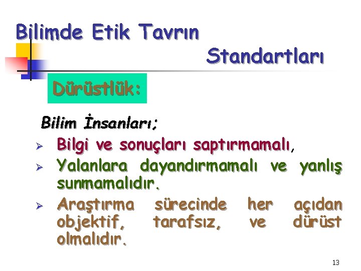 Bilimde Etik Tavrın Standartları Dürüstlük: Bilim İnsanları; Ø Bilgi ve sonuçları saptırmamalı, saptırmamalı Ø