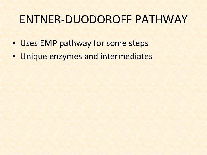 ENTNER-DUODOROFF PATHWAY • Uses EMP pathway for some steps • Unique enzymes and intermediates