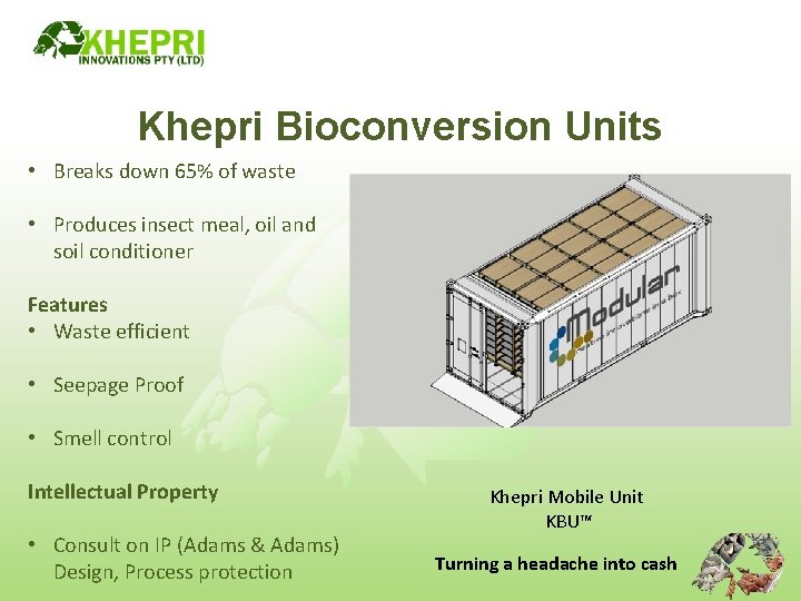 Khepri Bioconversion Units • Breaks down 65% of waste • Produces insect meal, oil
