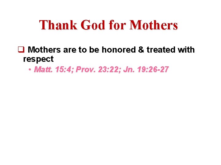 Thank God for Mothers q Mothers are to be honored & treated with respect