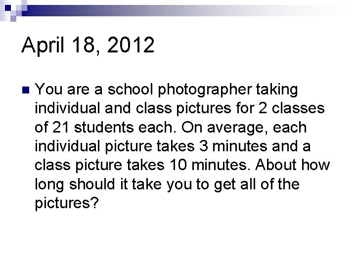 April 18, 2012 n You are a school photographer taking individual and class pictures