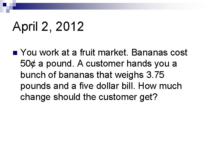 April 2, 2012 n You work at a fruit market. Bananas cost 50¢ a