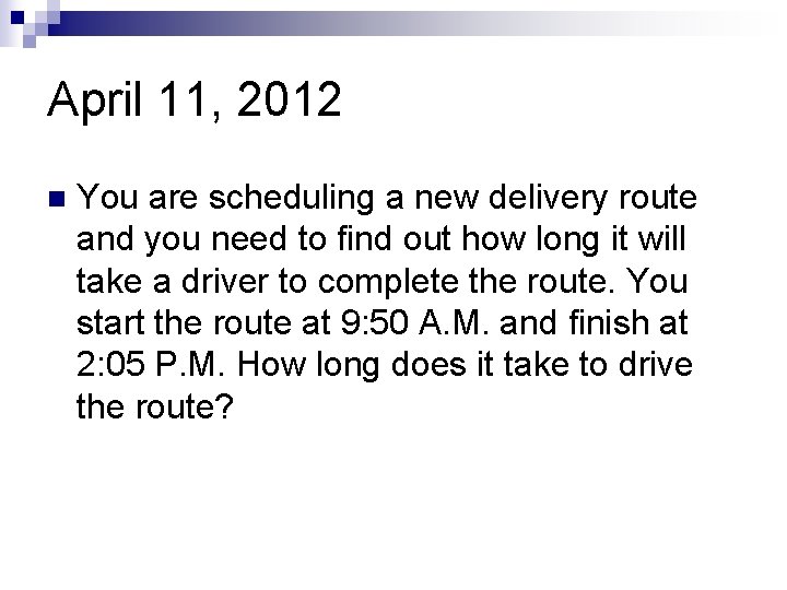 April 11, 2012 n You are scheduling a new delivery route and you need