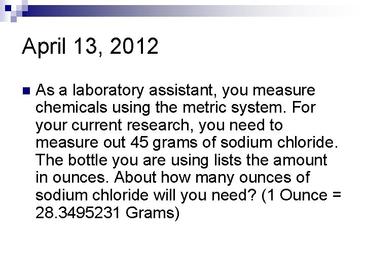 April 13, 2012 n As a laboratory assistant, you measure chemicals using the metric