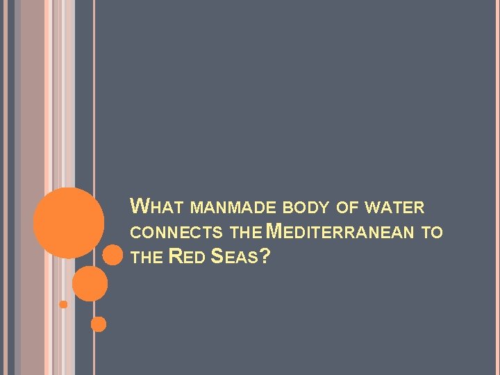WHAT MANMADE BODY OF WATER CONNECTS THE MEDITERRANEAN TO THE RED SEAS? 