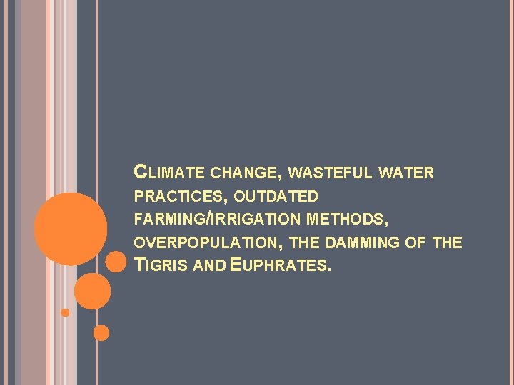 CLIMATE CHANGE, WASTEFUL WATER PRACTICES, OUTDATED FARMING/IRRIGATION METHODS, OVERPOPULATION, THE DAMMING OF THE TIGRIS