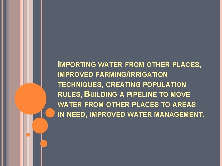 IMPORTING WATER FROM OTHER PLACES, IMPROVED FARMING/IRRIGATION TECHNIQUES, CREATING POPULATION RULES, BUILDING A PIPELINE