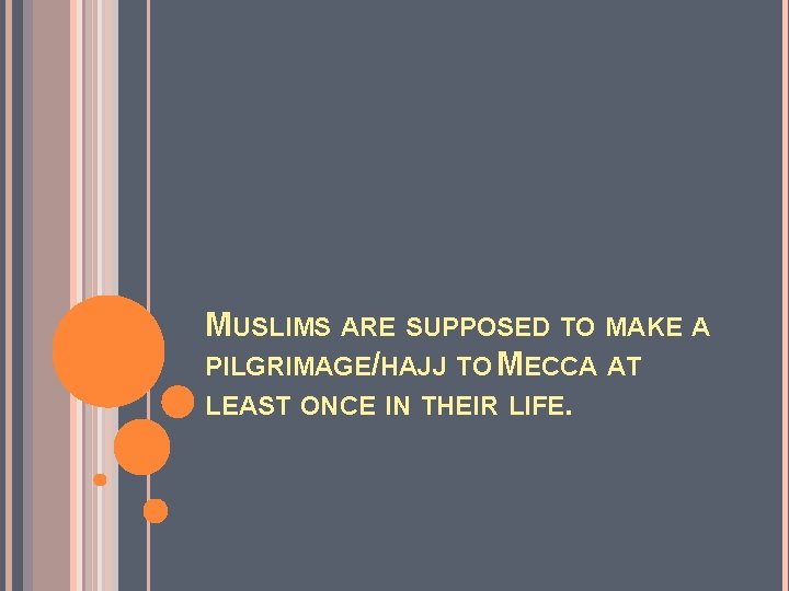 MUSLIMS ARE SUPPOSED TO MAKE A PILGRIMAGE/HAJJ TO MECCA AT LEAST ONCE IN THEIR