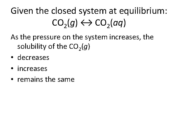 Given the closed system at equilibrium: CO 2(g) ↔ CO 2(aq) As the pressure