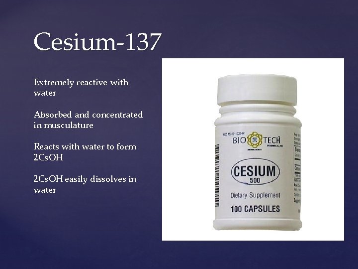 Cesium-137 Extremely reactive with water Absorbed and concentrated in musculature Reacts with water to