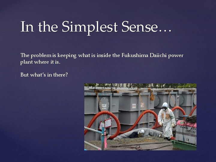 In the Simplest Sense… The problem is keeping what is inside the Fukushima Daiichi
