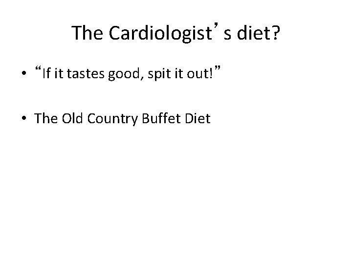 The Cardiologist’s diet? • “If it tastes good, spit it out!” • The Old