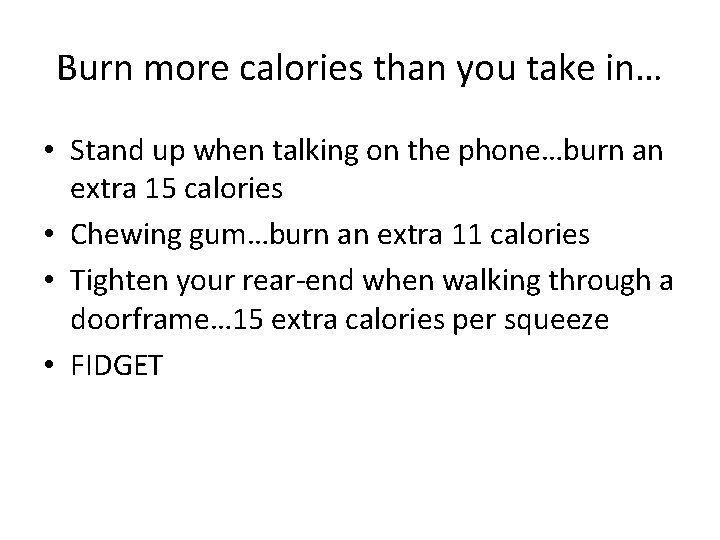 Burn more calories than you take in… • Stand up when talking on the