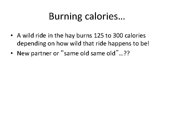 Burning calories… • A wild ride in the hay burns 125 to 300 calories