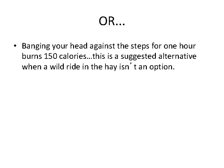 OR. . . • Banging your head against the steps for one hour burns