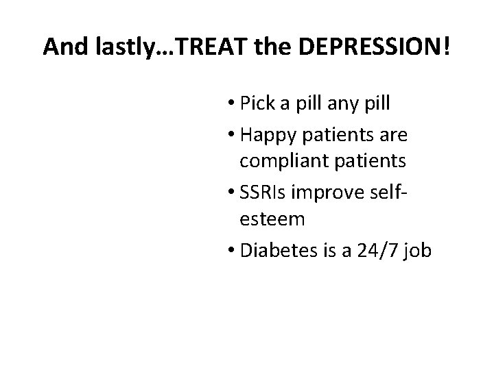 And lastly…TREAT the DEPRESSION! • Pick a pill any pill • Happy patients are