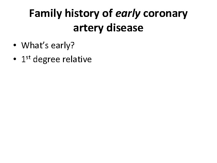 Family history of early coronary artery disease • What’s early? • 1 st degree