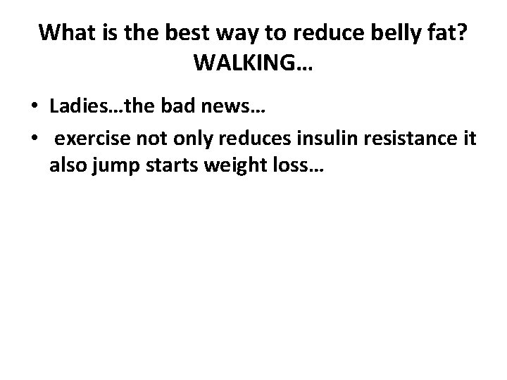 What is the best way to reduce belly fat? WALKING… • Ladies…the bad news…