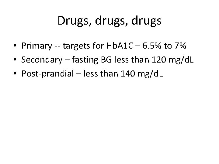 Drugs, drugs • Primary -- targets for Hb. A 1 C – 6. 5%