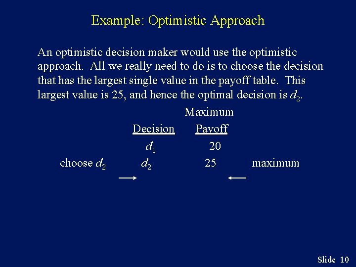 Example: Optimistic Approach An optimistic decision maker would use the optimistic approach. All we