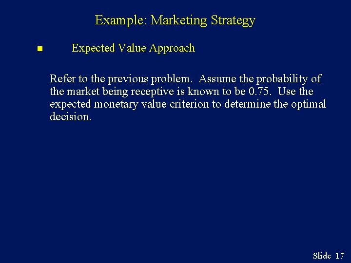 Example: Marketing Strategy n Expected Value Approach Refer to the previous problem. Assume the