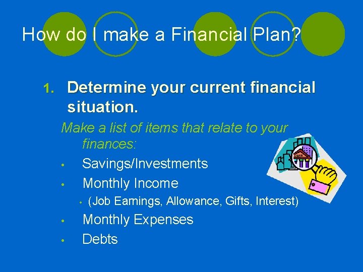 How do I make a Financial Plan? Determine your current financial situation. 1. Make