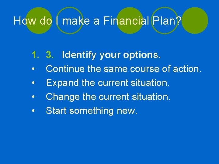 How do I make a Financial Plan? 1. • • 3. Identify your options.